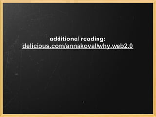 additional reading:
delicious.com/annakoval/why.web2.0
 