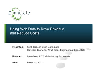 Using Web Data to Drive Revenue
and Reduce Costs
Presenters: Keith Cooper, CEO, Connotate
Christian Giarretta, VP of Sales Engineering, Connotate
Moderator: Gina Cerami, VP of Marketing, Connotate
Date: March 12, 2013
 