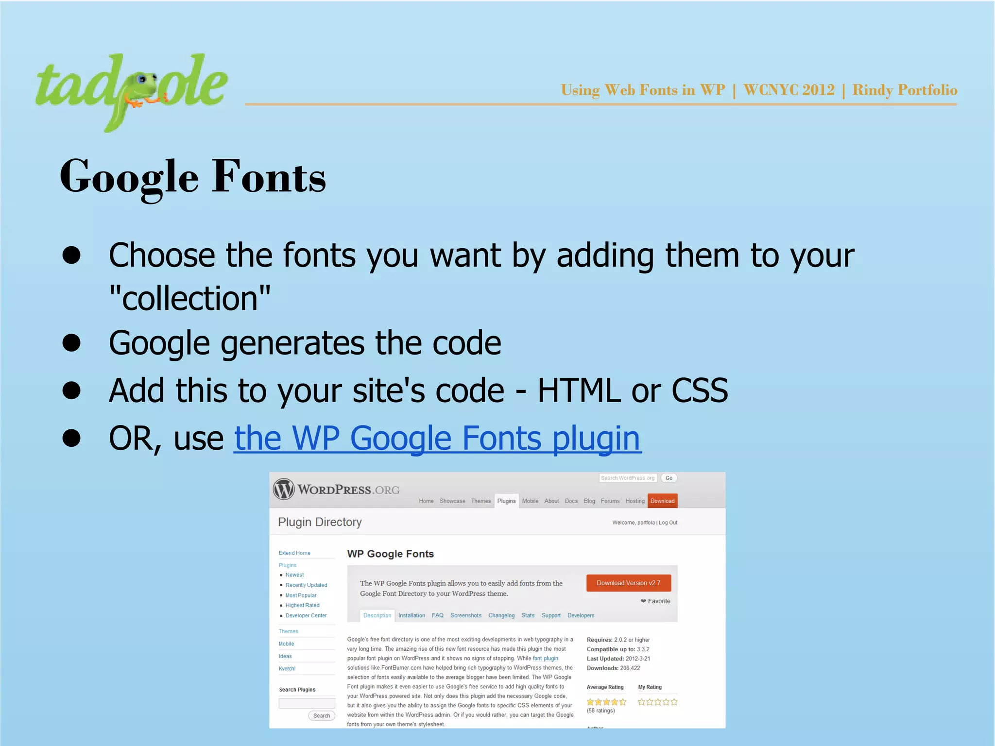 Using Web Fonts in WP | WCNYC 2012 | Rindy Portfolio




Google Fonts
● Choose the fonts you want by adding them to your
    "collection"
●   Google generates the code
●   Add this to your site's code - HTML or CSS
●   OR, use the WP Google Fonts plugin
 