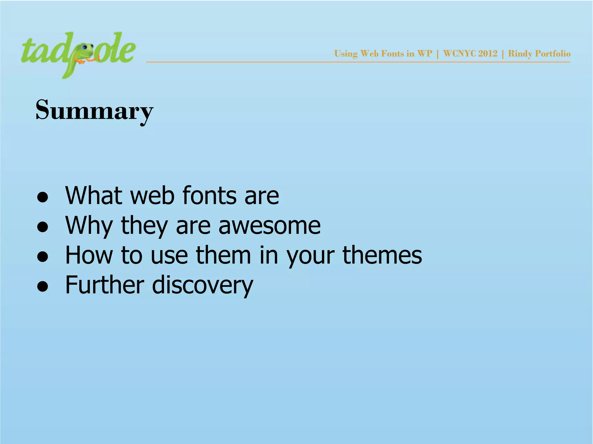 Using Web Fonts in WP | WCNYC 2012 | Rindy Portfolio




Summary

●   What web fonts are
●   Why they are awesome
●   How to use them in your themes
●   Further discovery
 