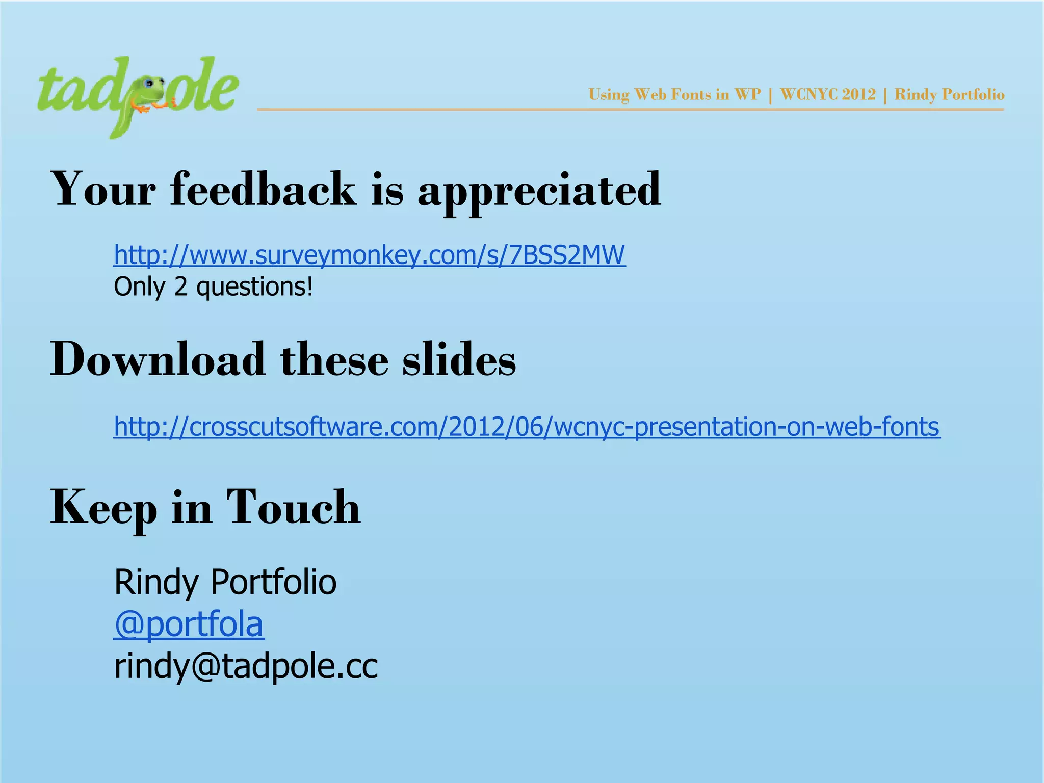 Using Web Fonts in WP | WCNYC 2012 | Rindy Portfolio




Your feedback is appreciated
  http://www.surveymonkey.com/s/7BSS2MW
  Only 2 questions!


Download these slides
  http://crosscutsoftware.com/2012/06/wcnyc-presentation-on-web-fonts


Keep in Touch
  Rindy Portfolio
  @portfola
  rindy@tadpole.cc
 