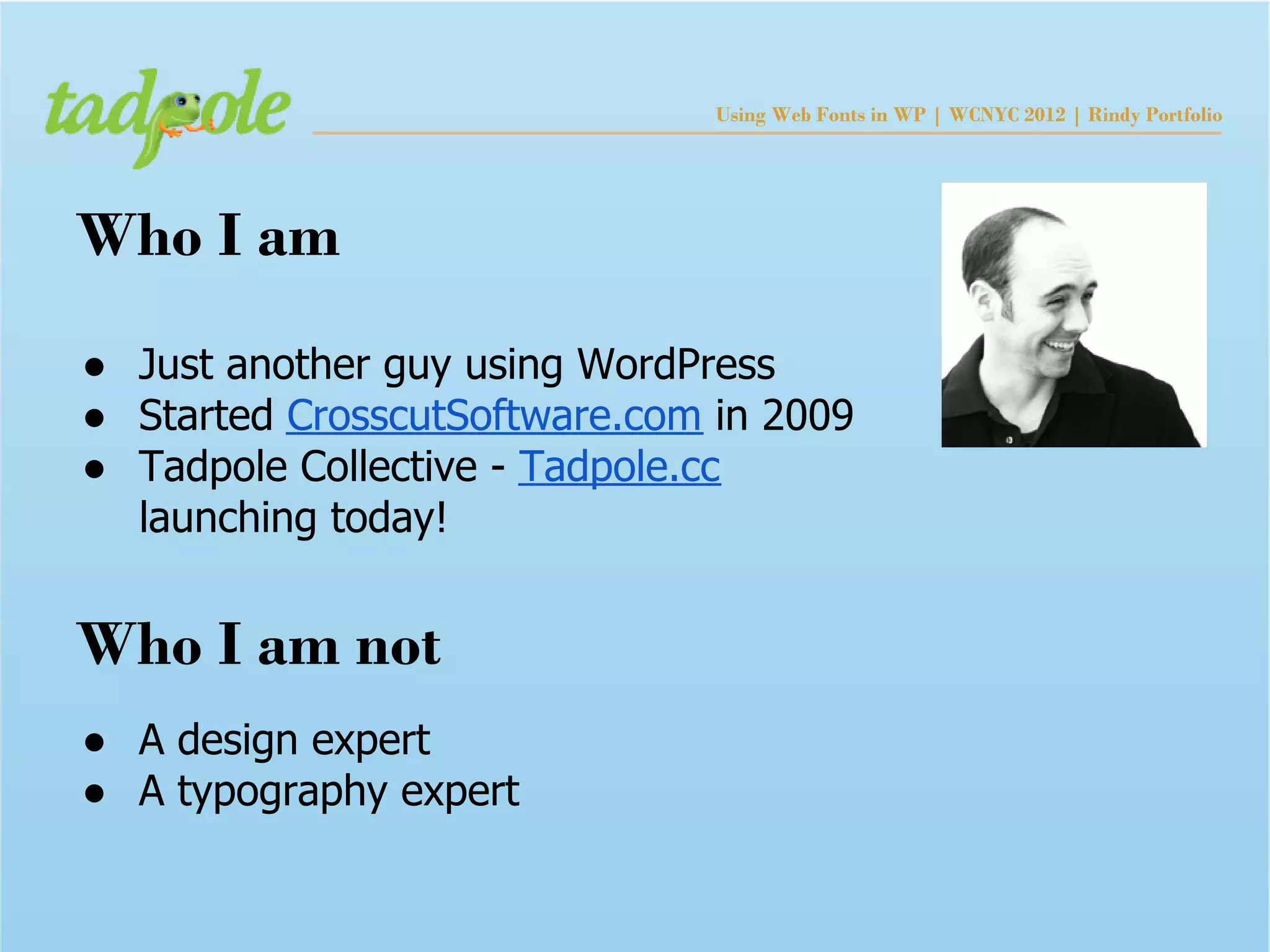 Using Web Fonts in WP | WCNYC 2012 | Rindy Portfolio




Who I am
● Just another guy using WordPress
● Started CrosscutSoftware.com in 2009
● Tadpole Collective - Tadpole.cc
  launching today!


Who I am not
● A design expert
● A typography expert
 