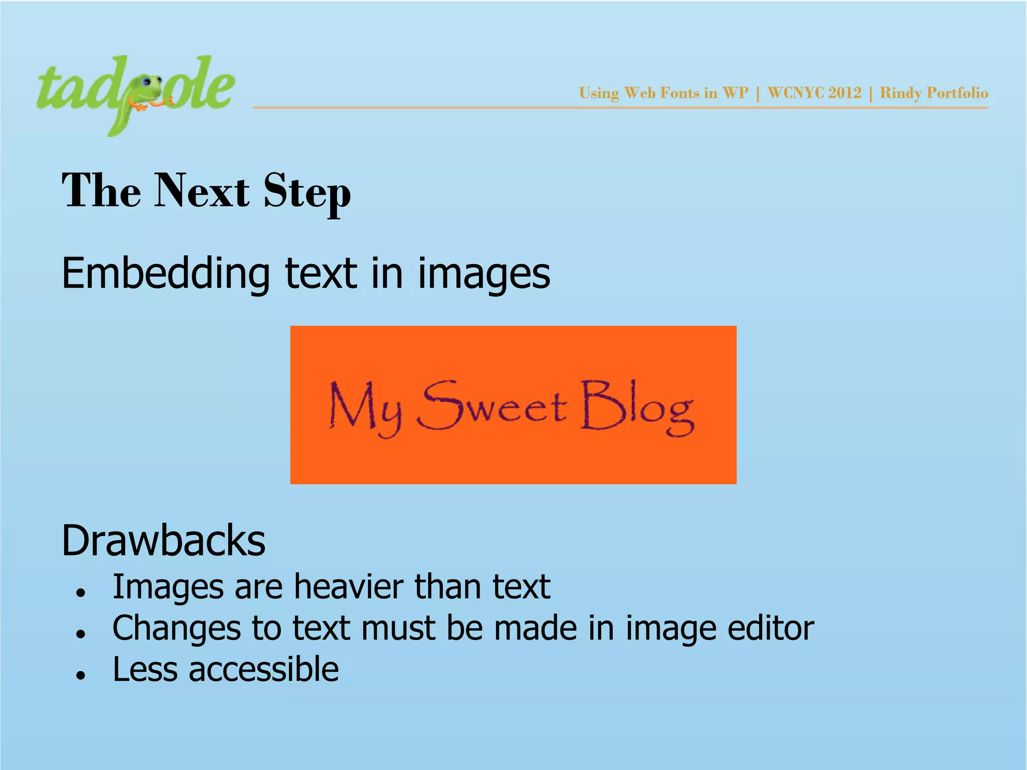 Using Web Fonts in WP | WCNYC 2012 | Rindy Portfolio




The Next Step
Embedding text in images




Drawbacks
●   Images are heavier than text
●   Changes to text must be made in image editor
●   Less accessible
 