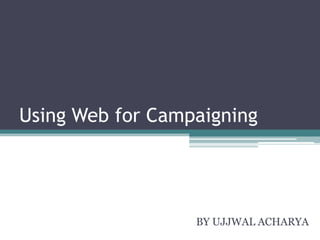 Using Web for Campaigning




                  BY UJJWAL ACHARYA
 