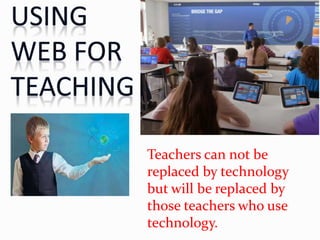 Teachers can not be
replaced by technology
but will be replaced by
those teachers who use
technology.
 