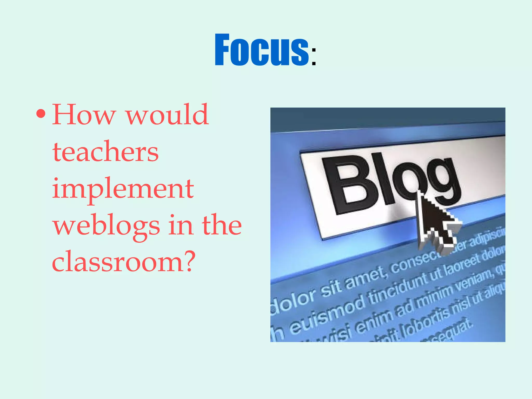 Focus : How would teachers implement weblogs in the classroom? 