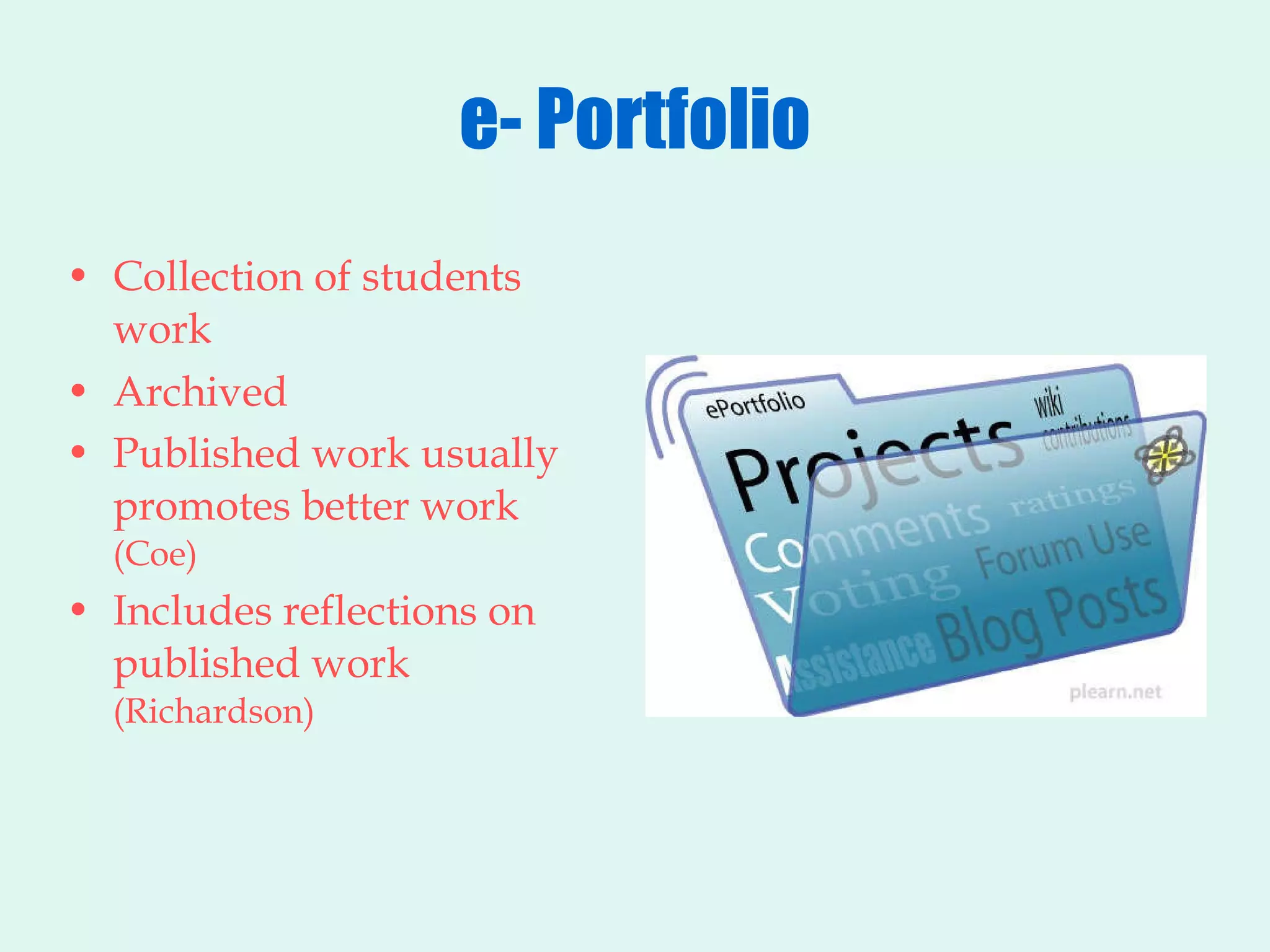 e- Portfolio Collection of students work Archived Published work usually promotes better work  (Coe) Includes reflections on published work  (Richardson) 