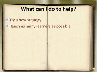 What can I do to help? Try a new strategyReach as many learners as possible