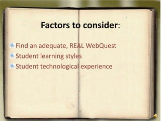 Factors to consider:Find an adequate, REAL WebQuestStudent learning stylesStudent technological experience