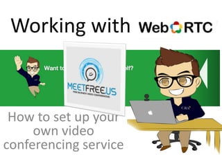 Working with WebRTC 
How to set up your 
own video 
conferencing service 
 