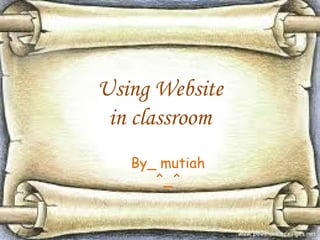 Using Website
in classroom
By_ mutiah
^_^

 