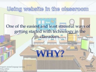 One of the easiest and least stressful ways of
   getting started with technology in the
                  classroom.
 