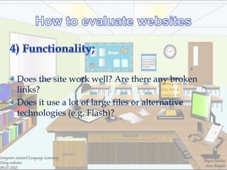 Does the site work well? Are there any broken
links?
Does it use a lot of large files or alternative
technologies (e.g. Flash)?
 