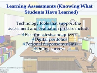 Technology tools that support the
assessment and evaluation process include
        Electronic tests and quizzes
             Digital portfolios
        Personal response systems
              Online surveys
 