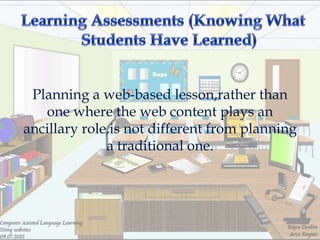 Planning a web-based lesson,rather than
   one where the web content plays an
ancillary role,is not different from planning
              a traditional one.
 