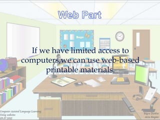 If we have limited access to
computers,we can use web-based
      printable materials.
 