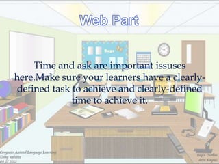 Time and ask are important issuses
here.Make sure your learners have a clearly-
 defined task to achieve and clearly-defined
              time to achieve it.
 