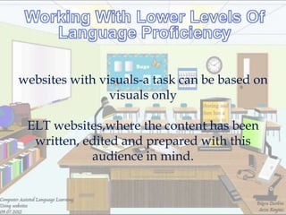 websites with visuals-a task can be based on
                visuals only

 ELT websites,where the content has been
  written, edited and prepared with this
            audience in mind.
 