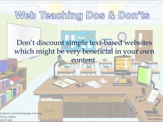 Don‘t discount simple text-based websites
which might be very beneficial in your own
                 content.
 