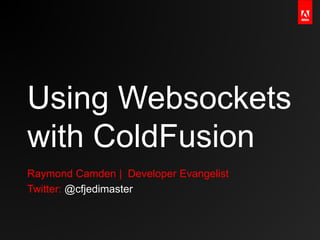 Using Websockets
with ColdFusion
Raymond Camden | Developer Evangelist
Twitter: @cfjedimaster
 