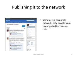 Publishingit to the networkYammer is a corporatenetwork, onlypeoplefrommyorganizationcanseethis.JoostRobben: PKM12