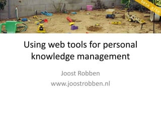 Using web tools forpersonalknowledge management Joost Robben www.joostrobben.nl 