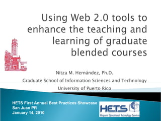 Nitza M. Hernández, Ph.D. Graduate School of Information Sciences and Technology University of Puerto Rico HETS First Annual Best Practices Showcase San Juan PR January 14, 2010 