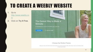 TO CREATE A WEEBLY WEBSITE
1. Go to
http://www.weebly.co
m
2. Click on Try It Free.
22
 
