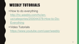 WEEBLY TUTORIALS
•How to do everything
http://hc.weebly.com/hc/en-
us/categories/200044378-How-to-Do-
Everything
•Video Tutorials
https://www.youtube.com/user/weebly
36
 
