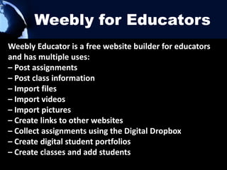•   gain an understanding of the importance of developing an ePortfolio.
•   gather ideas for developing your own ePortfolio.
•   see suggestions and examples of what to include in your ePortfolio.
•   explore framework for building professional portfolios for educators and
    students.

    1.   Create an account on Weebly.com
    2.   Adjust the themes to your preferences
    3.   Add pages
    4.   Publish your new ePortfolio website
 