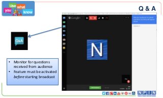 Q&A

• Monitor for questions
received from audience
• Feature must be activated
before starting broadcast

 