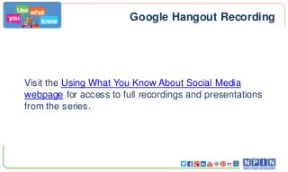 Google Hangout Recording

Visit the Using What You Know About Social Media
webpage for access to full recordings and presentations
from the series.

 