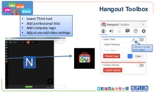 Hangout Toolbox
•
•
•
•

Lower Third tool
Add professional title
Add company logo
Adjust sound/video settings

Click this to reverse
mirror image

 