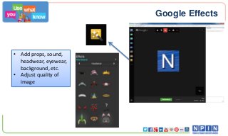 Google Effects

• Add props, sound,
headwear, eyewear,
background, etc.
• Adjust quality of
image

 