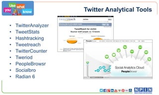Twitter Analytical Tools
•
•
•
•
•
•
•
•
•

TwitterAnalyzer
TweetStats
Hashtracking
Tweetreach
TwitterCounter
Tweriod
PeopleBrowsr
Socialbro
Radian 6

 