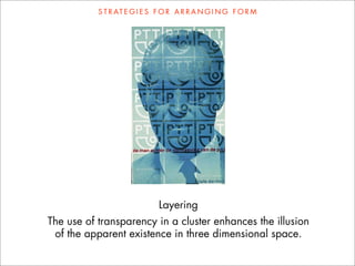 S T R AT E G I E S F O R A R R A N G I N G F O R M




                              Layering
The use of transparency in a cluster enhances the illusion
 of the apparent existence in three dimensional space.
 