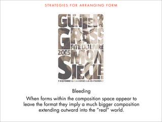 S T R AT E G I E S F O R A R R A N G I N G F O R M




                           Bleeding
  When forms within the composition space appear to
leave the format they imply a much bigger composition
        extending outward into the “real” world.
 