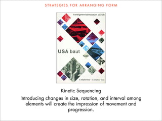 S T R AT E G I E S F O R A R R A N G I N G F O R M




                      Kinetic Sequencing
Introducing changes in size, rotation, and interval among
   elements will create the impression of movement and
                        progression.
 