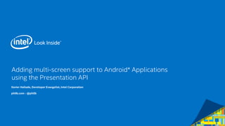 Adding multi-screen support to Android* Applicationsusing the Presentation API 
Xavier Hallade, Developer Evangelist, Intel Corporation 
ph0b.com -@ph0b  