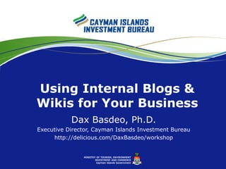 Using Internal Blogs & Wikis for Your Business Dax Basdeo, Ph.D. Executive Director, Cayman Islands Investment Bureau http://delicious.com/DaxBasdeo/workshop 