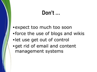 Don’t … expect too much too soon force the use of blogs and wikis let use get out of control get rid of email and content management systems 