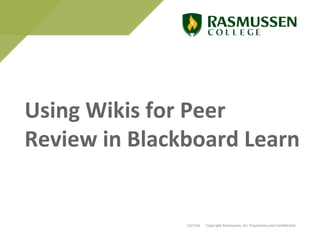 Using Wikis for Peer
Review in Blackboard Learn
12/1/16 Copyright Rasmussen, Inc. Proprietary and Confidential
 