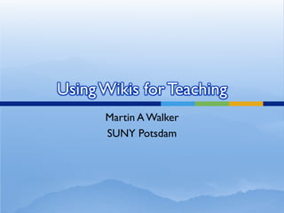 Using Wikis for Teaching
      Martin A Walker
      SUNY Potsdam
 