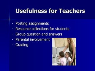Usefulness for Teachers Posting assignments Resource collections for students Group question and answers Parental involvement Grading 