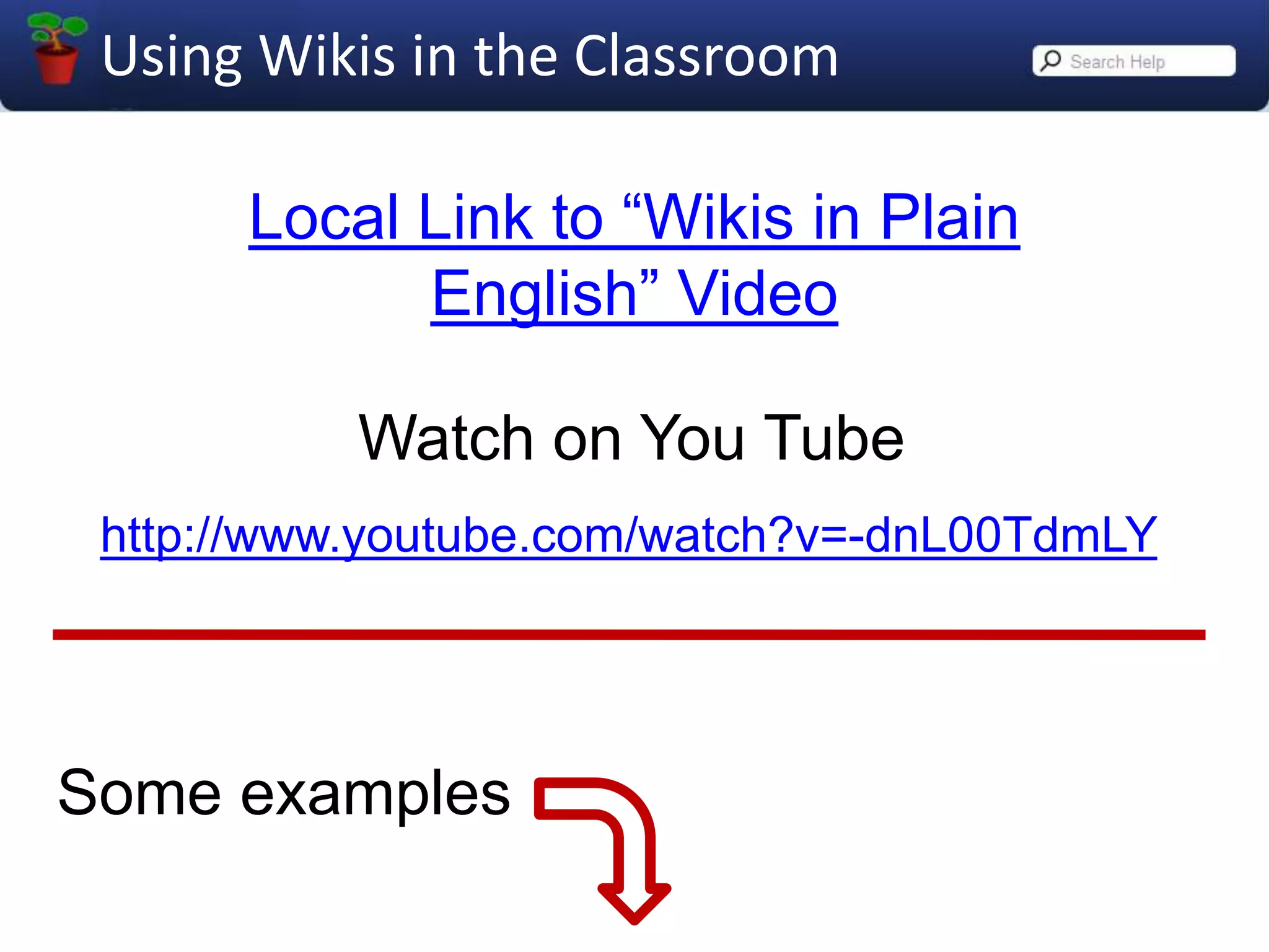 Local Link to “Wikis in Plain English” VideoWatch on You Tubehttp://www.youtube.com/watch?v=-dnL00TdmLYSome examples