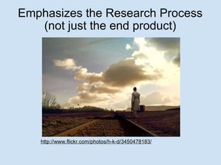 Emphasizes the Research Process (not just the end product) http://www.flickr.com/photos/h-k-d/3450478183/ 