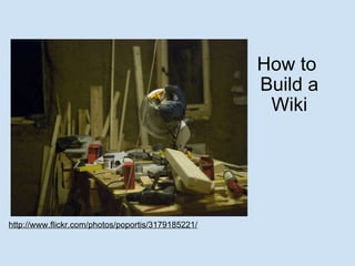 How to  Build a Wiki http://www.flickr.com/photos/poportis/3179185221/ 