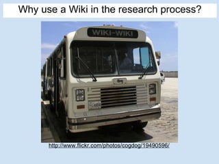 Why use a Wiki in the research process? http://www.flickr.com/photos/cogdog/19490596/ 