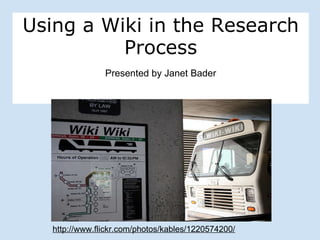 Using a Wiki in the Research Process Presented by Janet Bader http://www.flickr.com/photos/kables/1220574200/ 