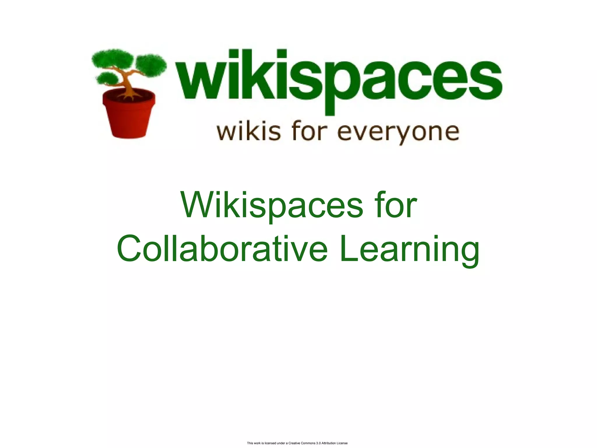 This work is licensed under a Creative Commons 3.0 Attribution License
Wikispaces for
Collaborative Learning
 